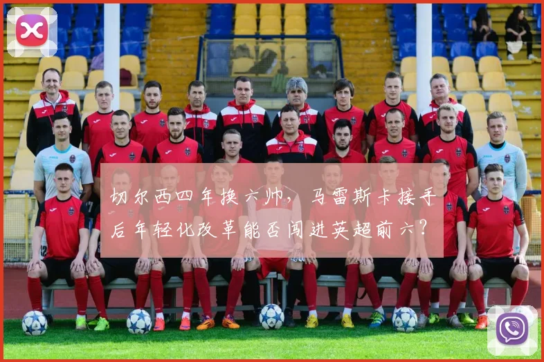 切尔西四年换六帅，马雷斯卡接手后年轻化改革能否闯进英超前六？