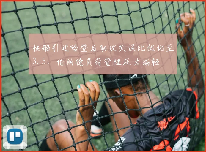 快船引进哈登后助攻失误比优化至3.5，伦纳德负荷管理压力减轻