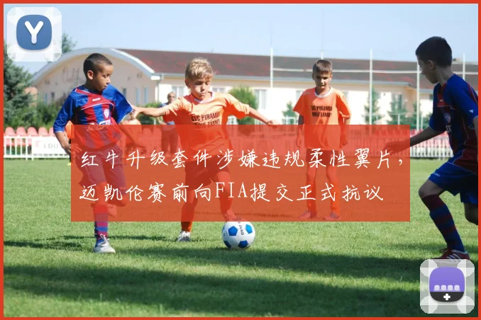 红牛升级套件涉嫌违规柔性翼片，迈凯伦赛前向FIA提交正式抗议