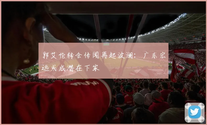 郭艾伦转会传闻再起波澜：广东宏远或成潜在下家