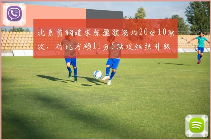 北京首钢追求陈盈骏场均20分10助攻，对比方硕11分5助攻组织升级